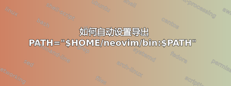 如何自动设置导出 PATH="$HOME/neovim/bin:$PATH" 