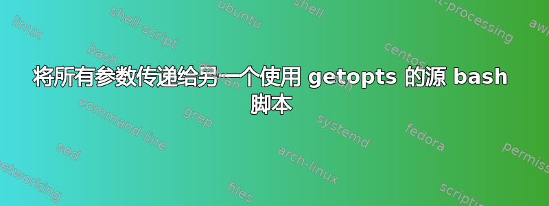 将所有参数传递给另一个使用 getopts 的源 bash 脚本