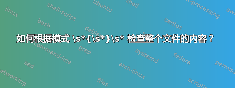 如何根据模式 \s*{\s*}\s* 检查整个文件的内容？