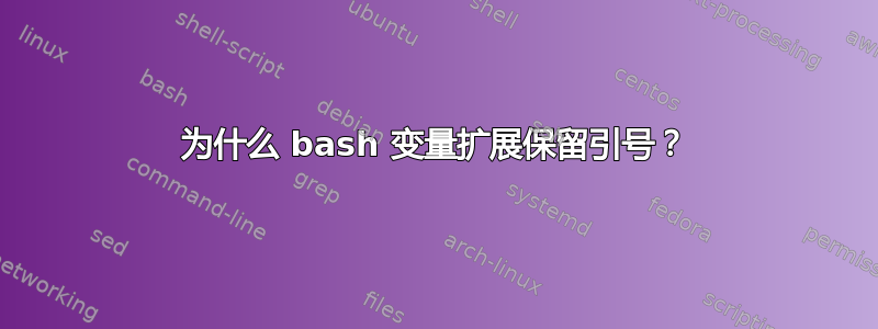 为什么 bash 变量扩展保留引号？