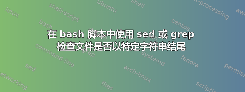 在 bash 脚本中使用 sed 或 grep 检查文件是否以特定字符串结尾