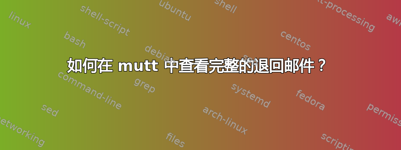 如何在 mutt 中查看完整的退回邮件？