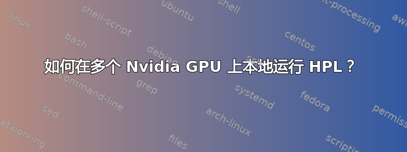 如何在多个 Nvidia GPU 上本地运行 HPL？