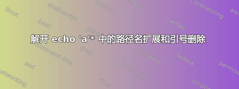 解开 echo 'a'* 中的路径名扩展和引号删除