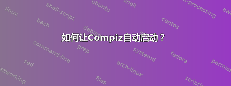 如何让Compiz自动启动？