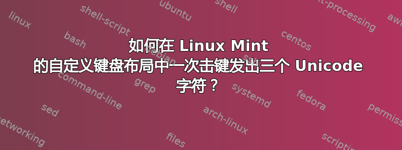 如何在 Linux Mint 的自定义键盘布局中一次击键发出三个 Unicode 字符？