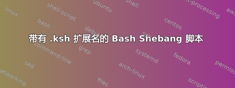 带有 .ksh 扩展名的 Bash Shebang 脚本