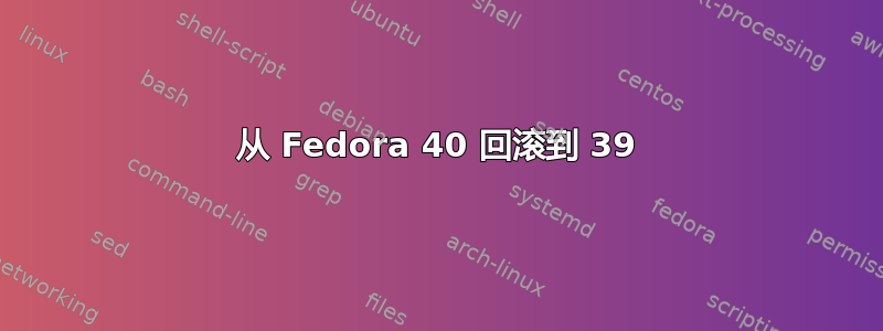 从 Fedora 40 回滚到 39