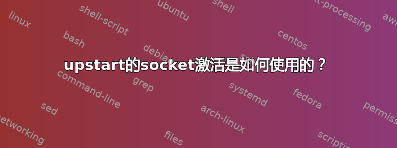 upstart的socket激活是如何使用的？