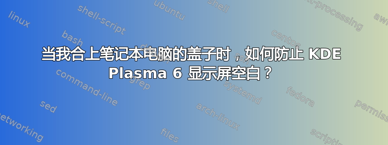 当我合上笔记本电脑的盖子时，如何防止 KDE Plasma 6 显示屏空白？