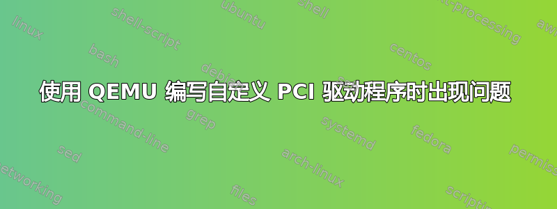 使用 QEMU 编写自定义 PCI 驱动程序时出现问题