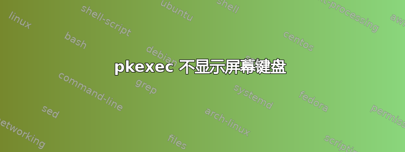 pkexec 不显示屏幕键盘