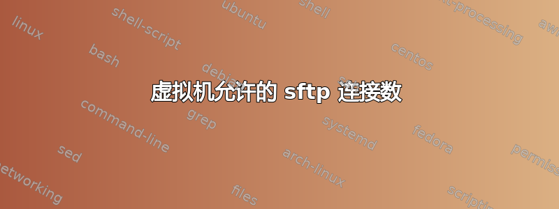 虚拟机允许的 sftp 连接数