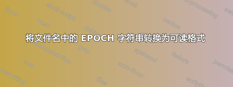 将文件名中的 EPOCH 字符串转换为可读格式