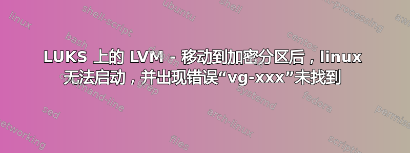 LUKS 上的 LVM - 移动到加密分区后，linux 无法启动，并出现错误“vg-xxx”未找到