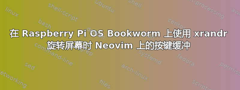 在 Raspberry Pi OS Bookworm 上使用 xrandr 旋转屏幕时 Neovim 上的按键缓冲