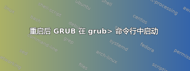 重启后 GRUB 在 grub> 命令行中启动