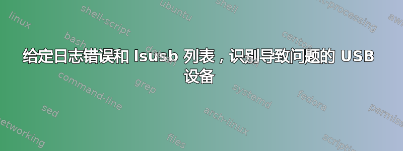 给定日志错误和 lsusb 列表，识别导致问题的 USB 设备