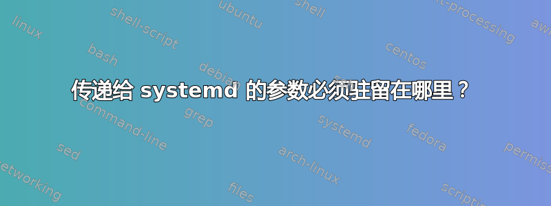 传递给 systemd 的参数必须驻留在哪里？