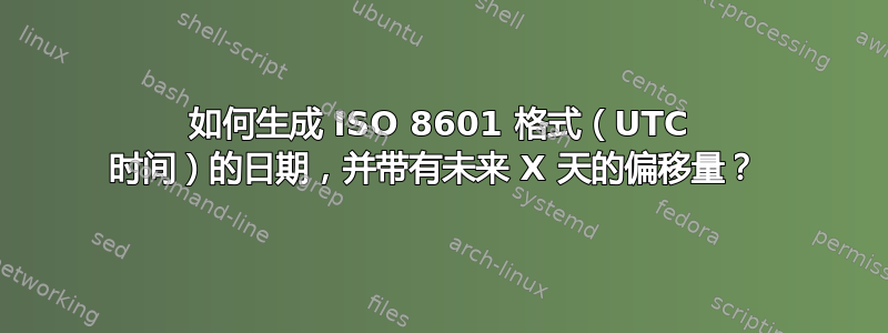 如何生成 ISO 8601 格式（UTC 时间）的日期，并带有未来 X 天的偏移量？ 