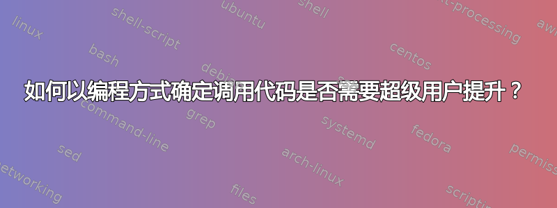 如何以编程方式确定调用代码是否需要超级用户提升？