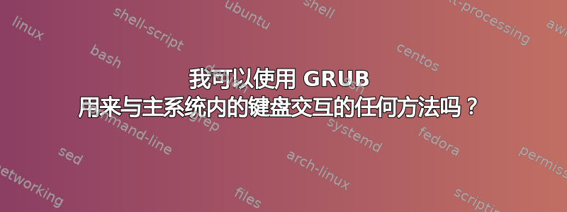 我可以使用 GRUB 用来与主系统内的键盘交互的任何方法吗？