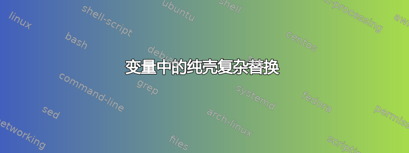 变量中的纯壳复杂替换