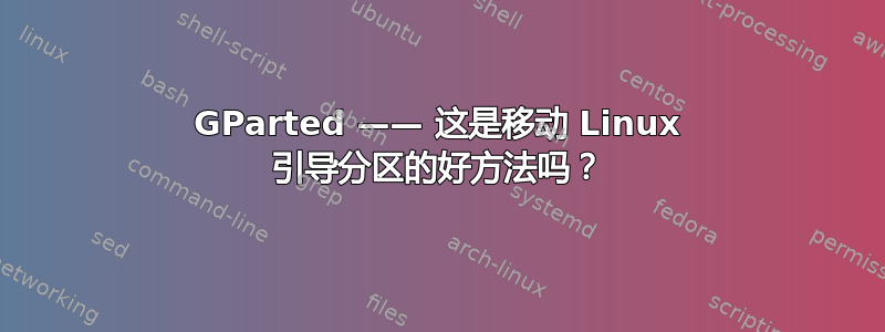 GParted —— 这是移动 Linux 引导分区的好方法吗？