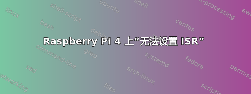 Raspberry PI 4 上“无法设置 ISR”