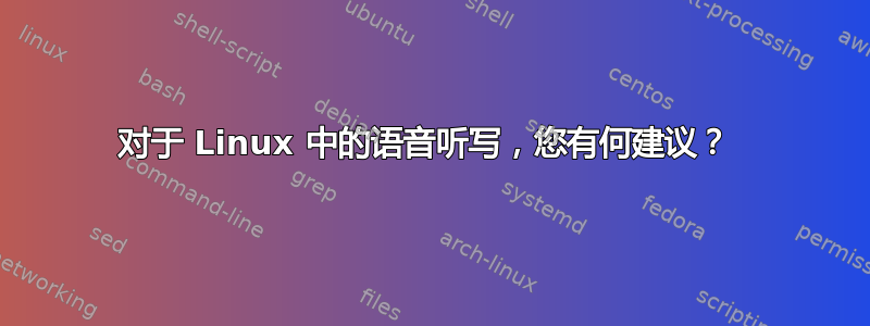 对于 Linux 中的语音听写，您有何建议？ 