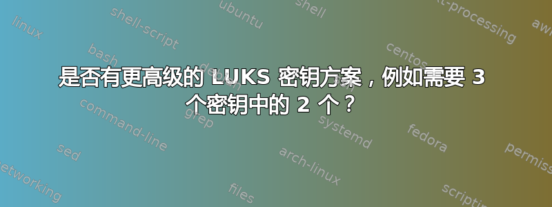 是否有更高级的 LUKS 密钥方案，例如需要 3 个密钥中的 2 个？