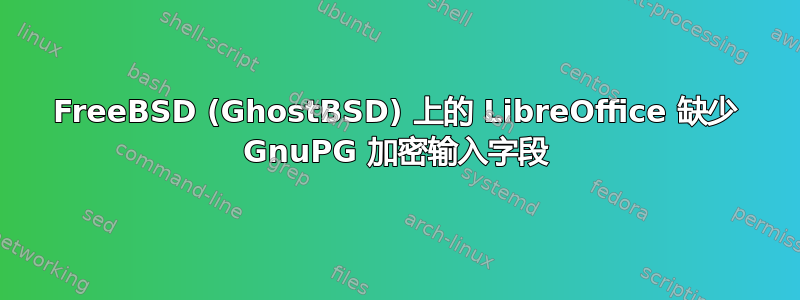 FreeBSD (GhostBSD) 上的 LibreOffice 缺少 GnuPG 加密输入字段