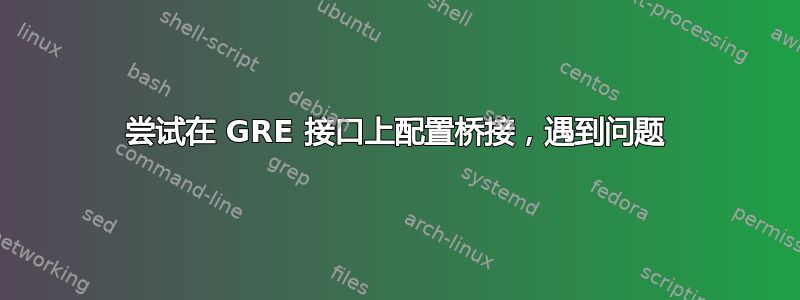 尝试在 GRE 接口上配置桥接，遇到问题