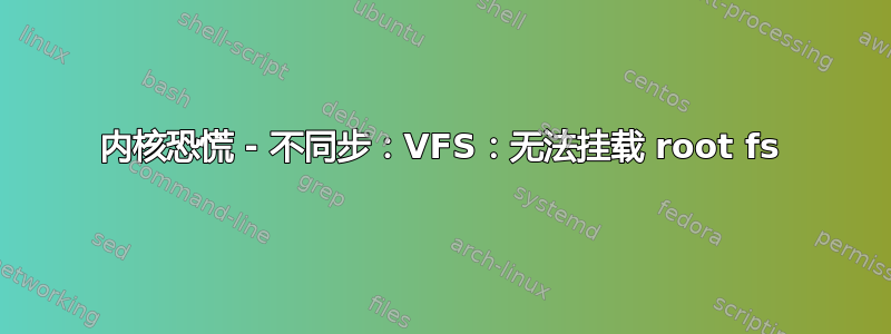 内核恐慌 - 不同步：VFS：无法挂载 root fs