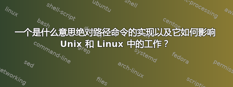 一个是什么意思绝对路径命令的实现以及它如何影响 Unix 和 Linux 中的工作？