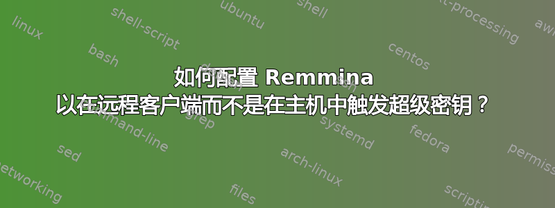 如何配置 Remmina 以在远程客户端而不是在主机中触发超级密钥？