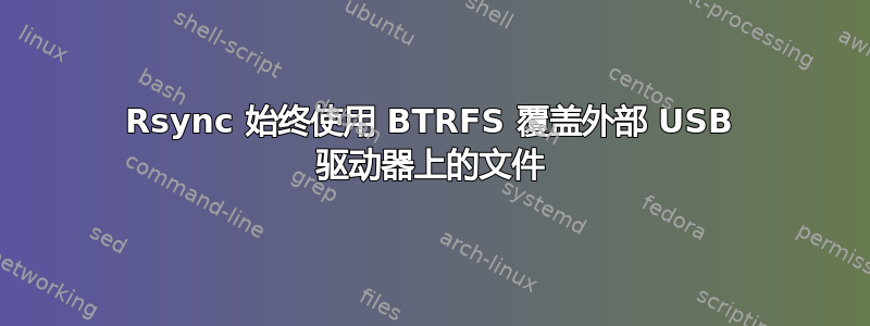 Rsync 始终使用 BTRFS 覆盖外部 USB 驱动器上的文件