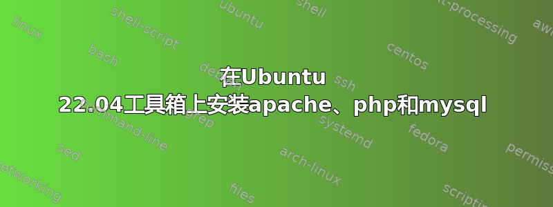 在Ubuntu 22.04工具箱上安装apache、php和mysql