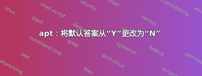 apt：将默认答案从“Y”更改为“N”