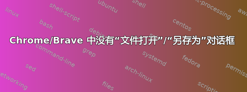 Chrome/Brave 中没有“文件打开”/“另存为”对话框