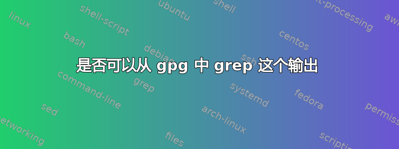 是否可以从 gpg 中 grep 这个输出