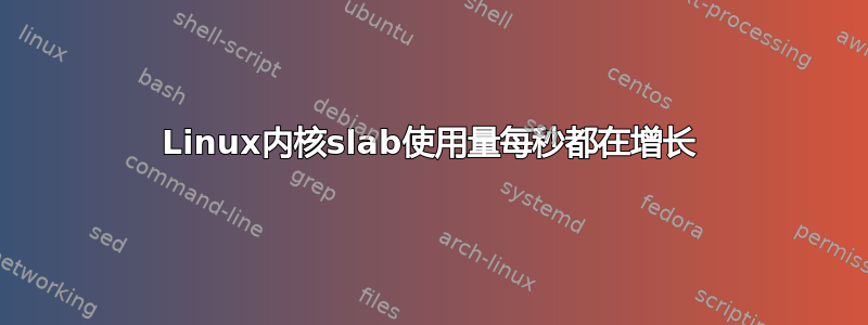 Linux内核slab使用量每秒都在增长