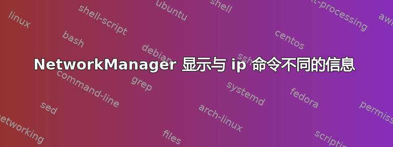 NetworkManager 显示与 ip 命令不同的信息