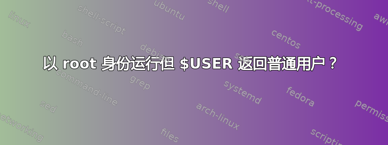 以 root 身份运行但 $USER 返回普通用户？