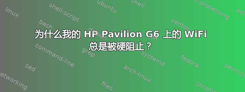 为什么我的 HP Pavilion G6 上的 WiFi 总是被硬阻止？