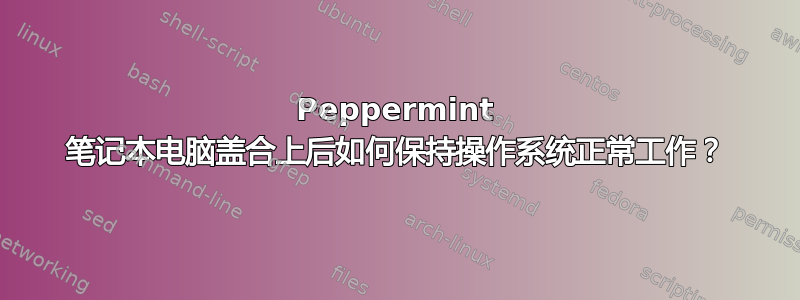 Peppermint 笔记本电脑盖合上后如何保持操作系统正常工作？