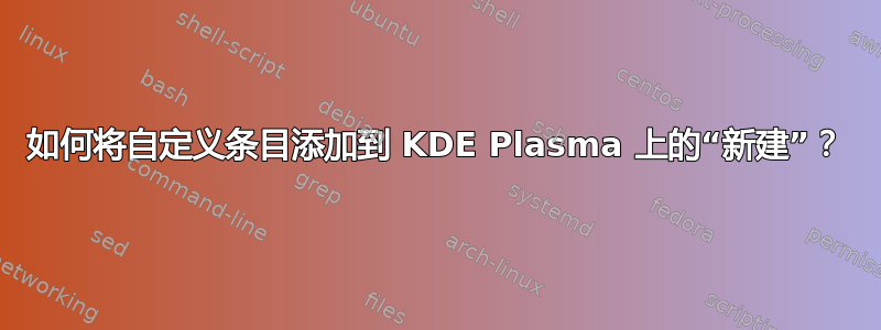 如何将自定义条目添加到 KDE Plasma 上的“新建”？