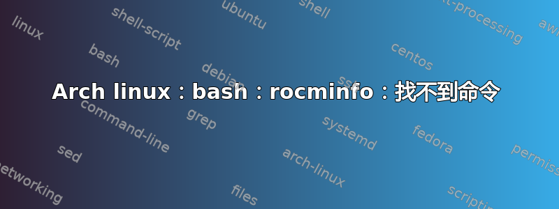 Arch linux：bash：rocminfo：找不到命令