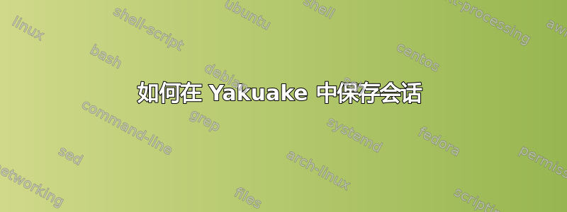 如何在 Yakuake 中保存会话