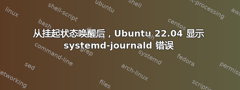 从挂起状态唤醒后，Ubuntu 22.04 显示 systemd-journald 错误